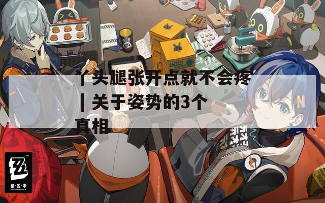 丫头腿张开点就不会疼 | 关于姿势的3个真相  第1张