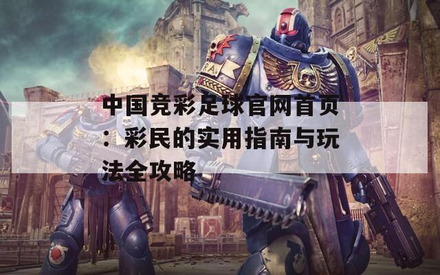 中国竞彩足球官网首页：彩民的实用指南与玩法全攻略  第1张