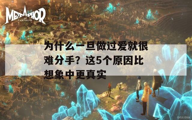 为什么一旦做过爱就很难分手？这5个原因比想象中更真实