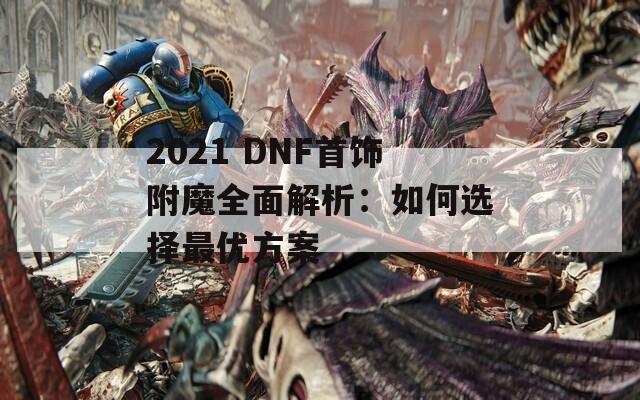 2021 DNF首饰附魔全面解析：如何选择最优方案
