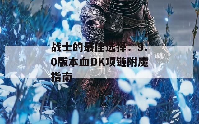 战士的最佳选择：9.0版本血DK项链附魔指南