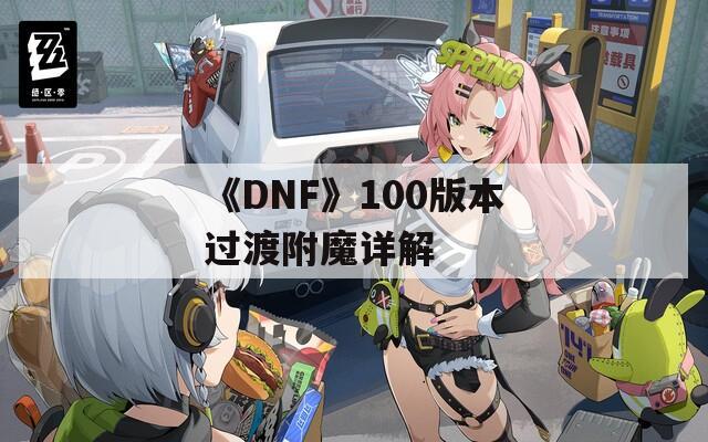 《DNF》100版本过渡附魔详解  第1张