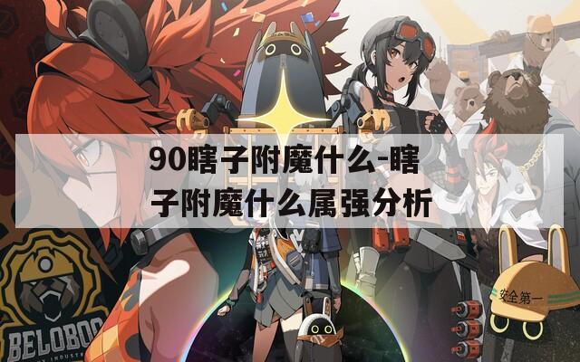 90瞎子附魔什么-瞎子附魔什么属强分析