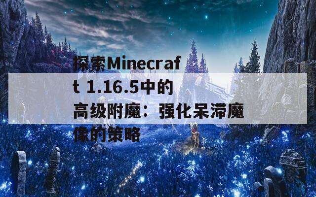 探索Minecraft 1.16.5中的高级附魔：强化呆滞魔像的策略  第1张