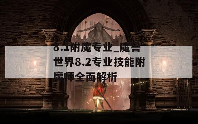 8.1附魔专业_魔兽世界8.2专业技能附魔师全面解析