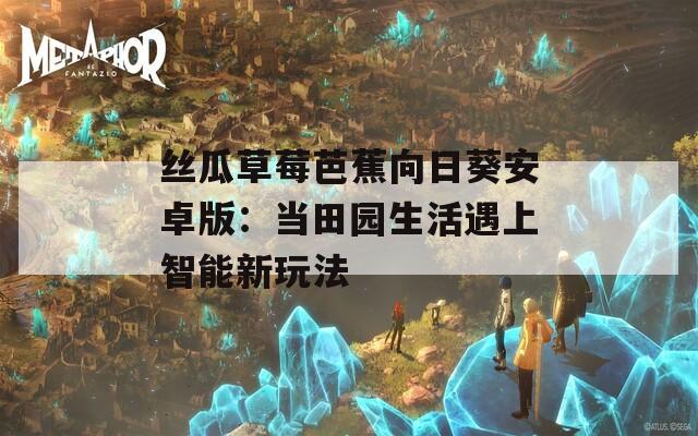 丝瓜草莓芭蕉向日葵安卓版：当田园生活遇上智能新玩法