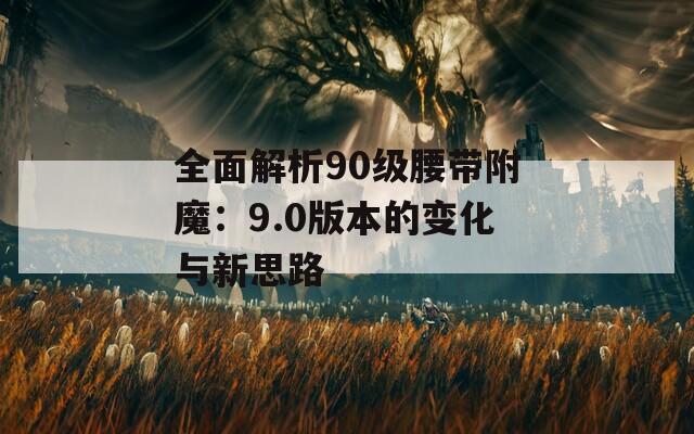 全面解析90级腰带附魔：9.0版本的变化与新思路