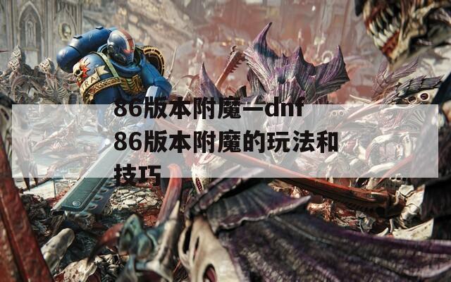 86版本附魔—dnf86版本附魔的玩法和技巧  第1张