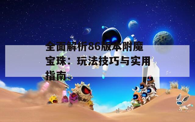 全面解析86版本附魔宝珠：玩法技巧与实用指南  第1张