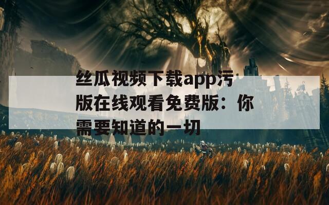 丝瓜视频下载app污版在线观看免费版：你需要知道的一切  第1张