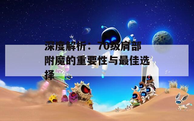 深度解析：70级肩部附魔的重要性与最佳选择  第1张