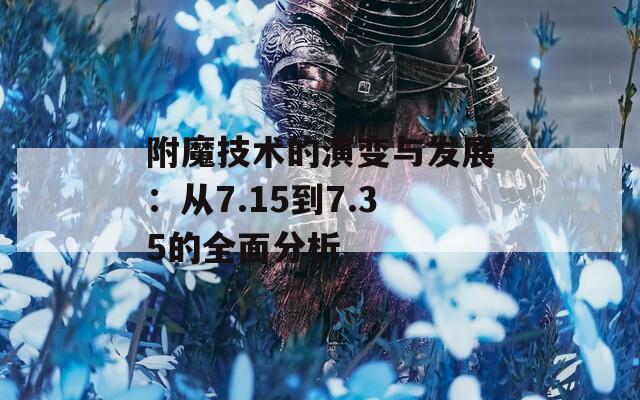 附魔技术的演变与发展：从7.15到7.35的全面分析