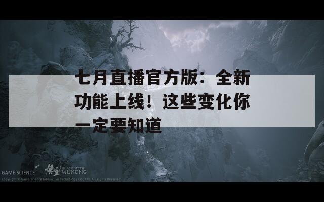 七月直播官方版：全新功能上线！这些变化你一定要知道  第1张