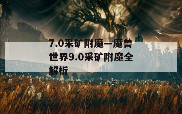 7.0采矿附魔—魔兽世界9.0采矿附魔全解析  第1张