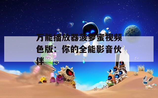 万能播放器菠萝蜜视频色版：你的全能影音伙伴