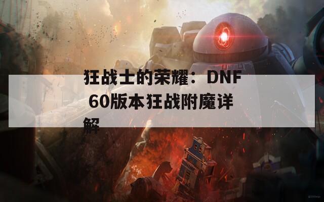 狂战士的荣耀：DNF 60版本狂战附魔详解  第1张