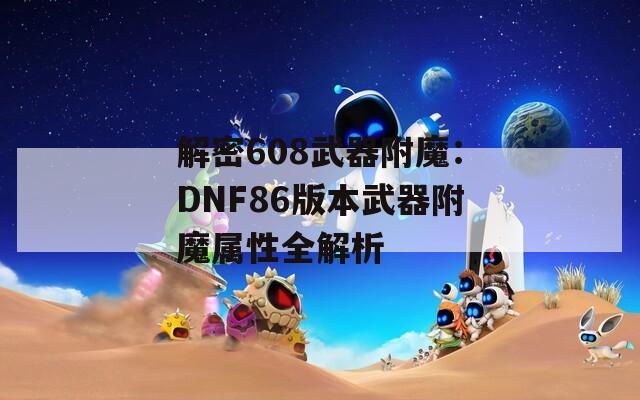 解密608武器附魔：DNF86版本武器附魔属性全解析  第1张