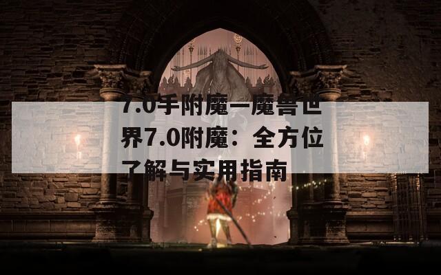 7.0手附魔—魔兽世界7.0附魔：全方位了解与实用指南  第1张