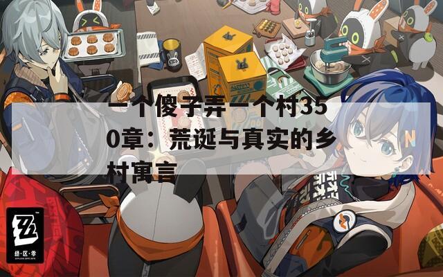 一个傻子弄一个村350章：荒诞与真实的乡村寓言