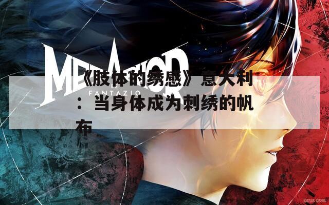 《肢体的绣感》意大利：当身体成为刺绣的帆布