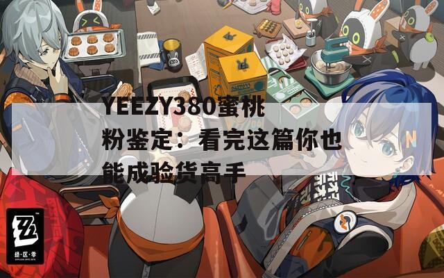 YEEZY380蜜桃粉鉴定：看完这篇你也能成验货高手  第1张