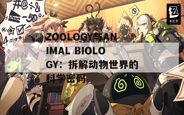 ZOOLOGY与ANIMAL BIOLOGY：拆解动物世界的科学密码  第1张
