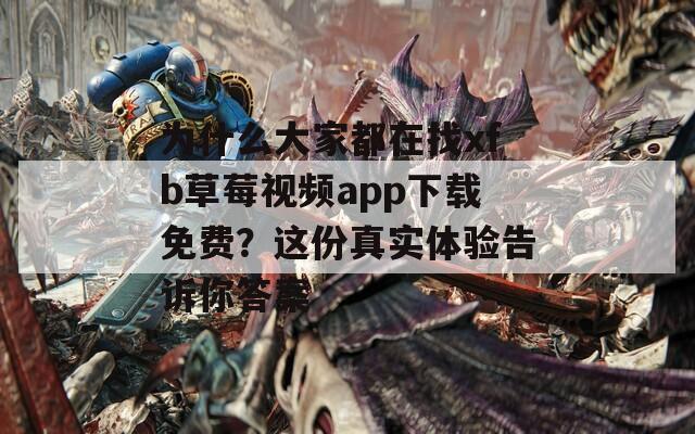 为什么大家都在找xfb草莓视频app下载免费？这份真实体验告诉你答案  第1张