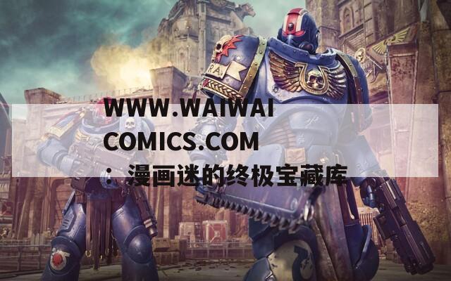 WWW.WAIWAICOMICS.COM：漫画迷的终极宝藏库