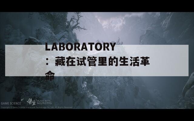 LABORATORY：藏在试管里的生活革命