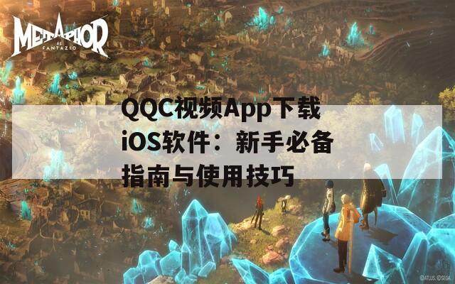 QQC视频App下载iOS软件：新手必备指南与使用技巧