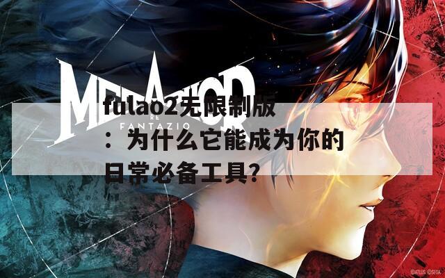 fulao2无限制版：为什么它能成为你的日常必备工具？