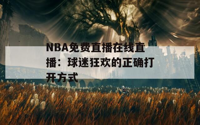 NBA免费直播在线直播：球迷狂欢的正确打开方式