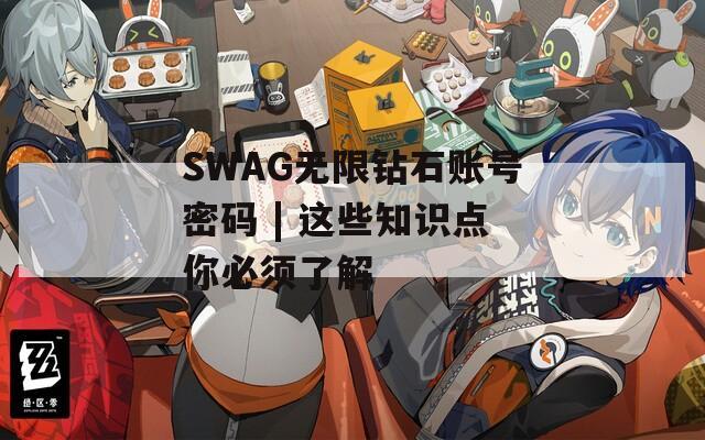 SWAG无限钻石账号密码 | 这些知识点你必须了解