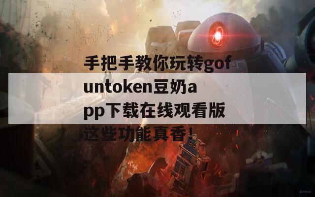 手把手教你玩转gofuntoken豆奶app下载在线观看版 这些功能真香！  第1张