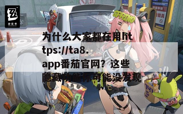 为什么大家都在用https://ta8.app番茄官网？这些隐藏功能你可能没发现