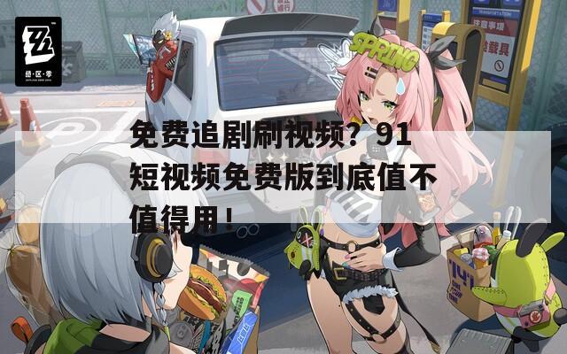 免费追剧刷视频？91短视频免费版到底值不值得用！  第1张