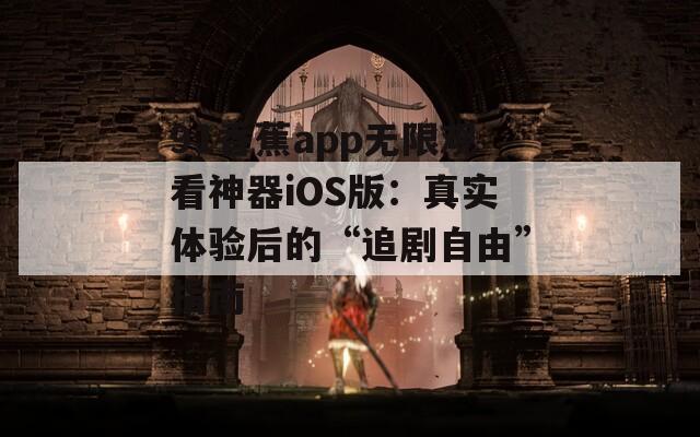91香蕉app无限观看神器iOS版：真实体验后的“追剧自由”指南  第1张