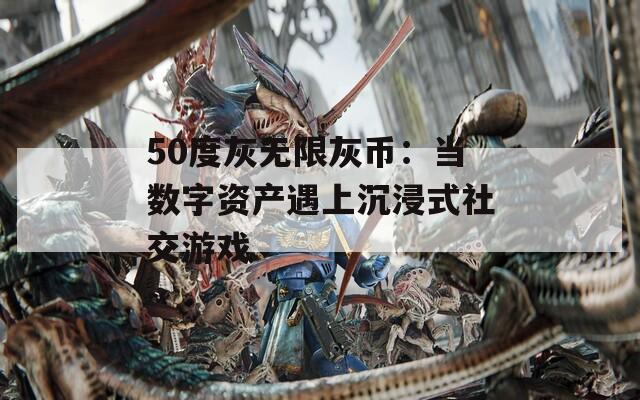 50度灰无限灰币：当数字资产遇上沉浸式社交游戏  第1张