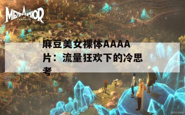 麻豆美女裸体AAAA片：流量狂欢下的冷思考