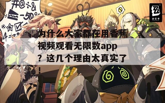 为什么大家都在用香蕉视频观看无限数app？这几个理由太真实了！