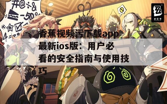 香蕉视频污下载app最新ios版：用户必看的安全指南与使用技巧  第1张