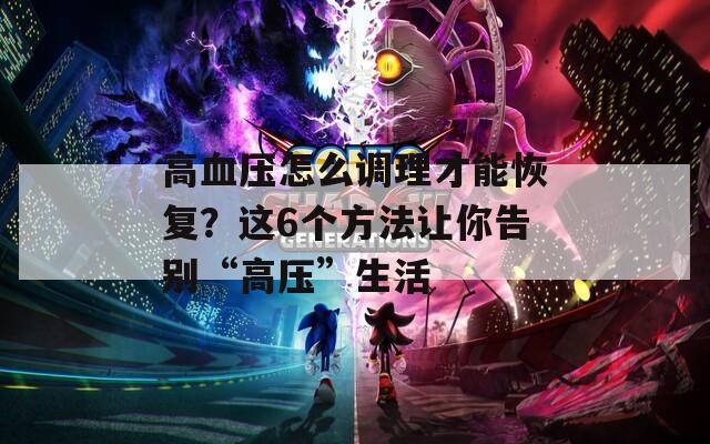 高血压怎么调理才能恢复？这6个方法让你告别“高压”生活  第1张