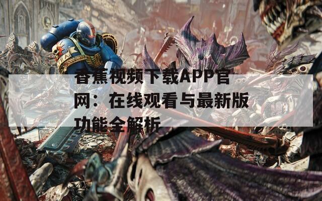 香蕉视频下载APP官网：在线观看与最新版功能全解析  第1张