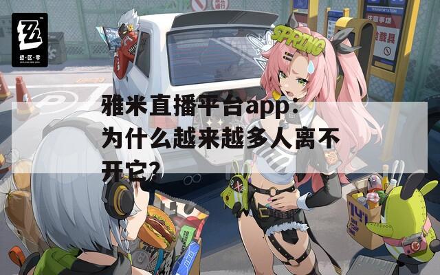 雅米直播平台app：为什么越来越多人离不开它？
