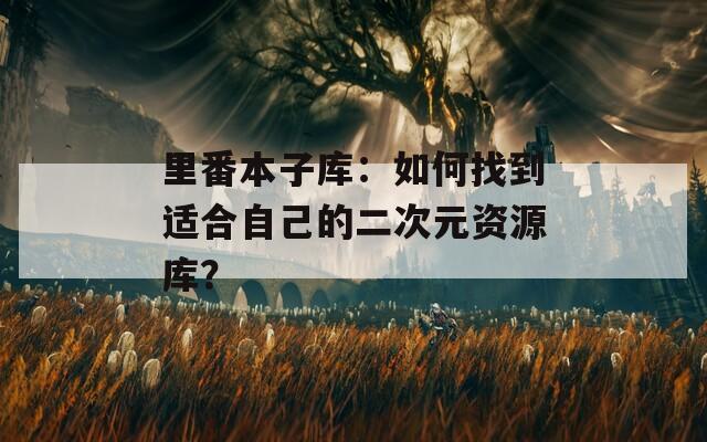 里番本子库：如何找到适合自己的二次元资源库？  第1张
