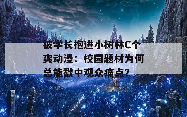 被学长抱进小树林C个爽动漫：校园题材为何总能戳中观众痛点？