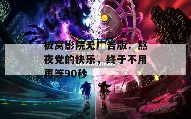 被窝影院无广告版：熬夜党的快乐，终于不用再等90秒  第1张