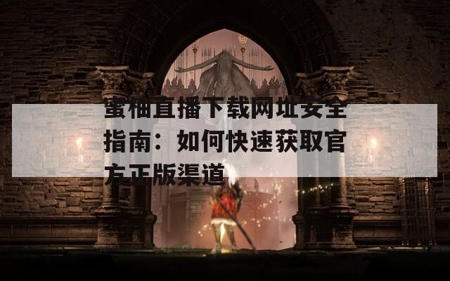 蜜柚直播下载网址安全指南：如何快速获取官方正版渠道