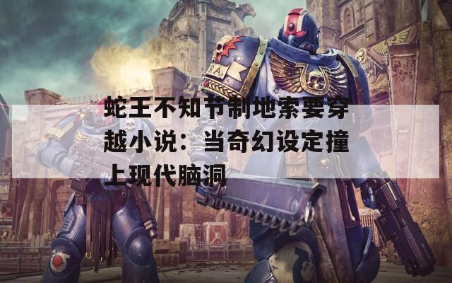 蛇王不知节制地索要穿越小说：当奇幻设定撞上现代脑洞  第1张