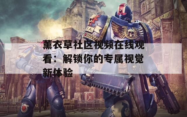 薰衣草社区视频在线观看：解锁你的专属视觉新体验